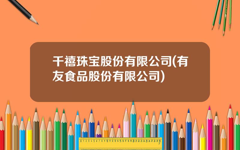 千禧珠宝股份有限公司(有友食品股份有限公司)