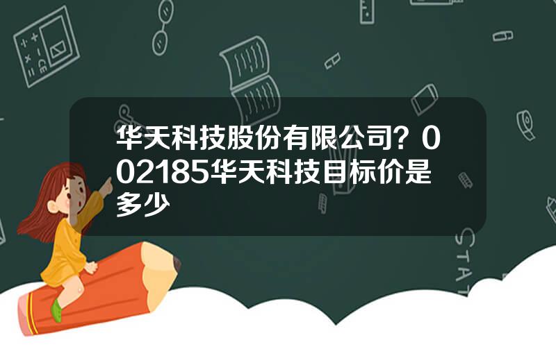 华天科技股份有限公司？002185华天科技目标价是多少