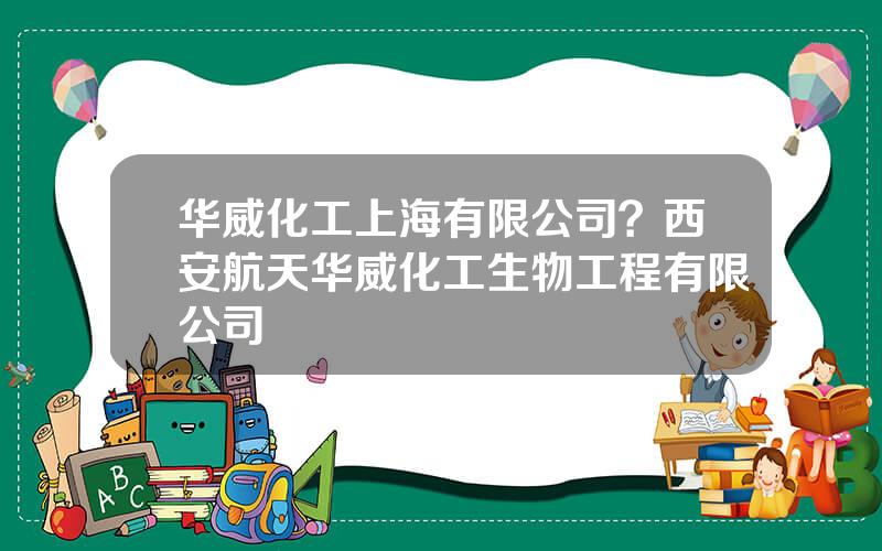 华威化工上海有限公司？西安航天华威化工生物工程有限公司