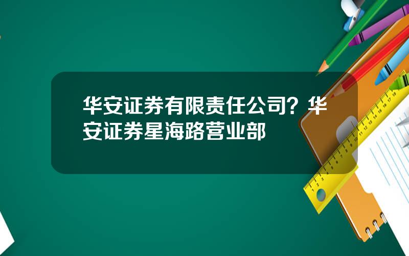 华安证券有限责任公司？华安证券星海路营业部