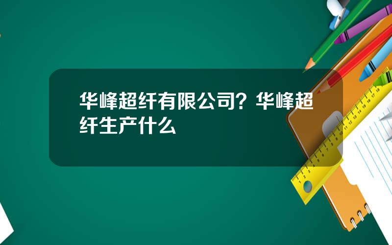 华峰超纤有限公司？华峰超纤生产什么