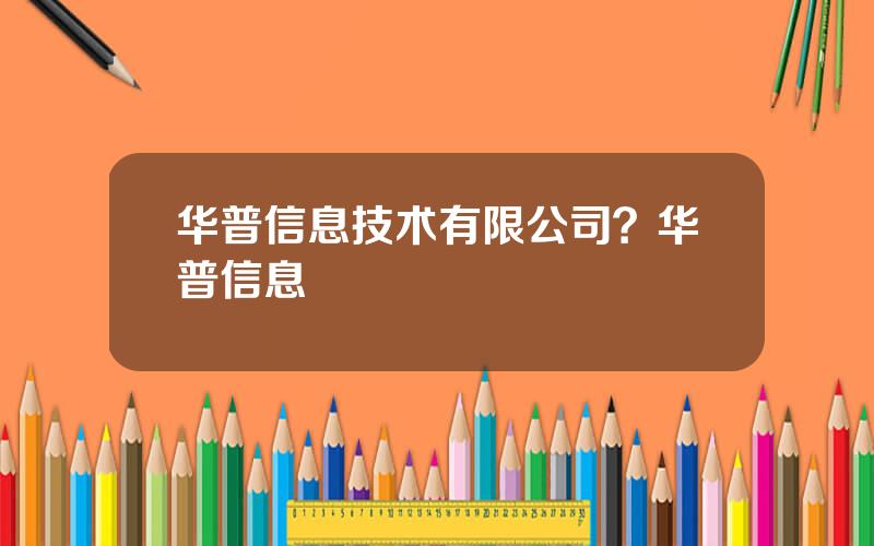 华普信息技术有限公司？华普信息