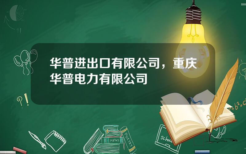 华普进出口有限公司，重庆华普电力有限公司