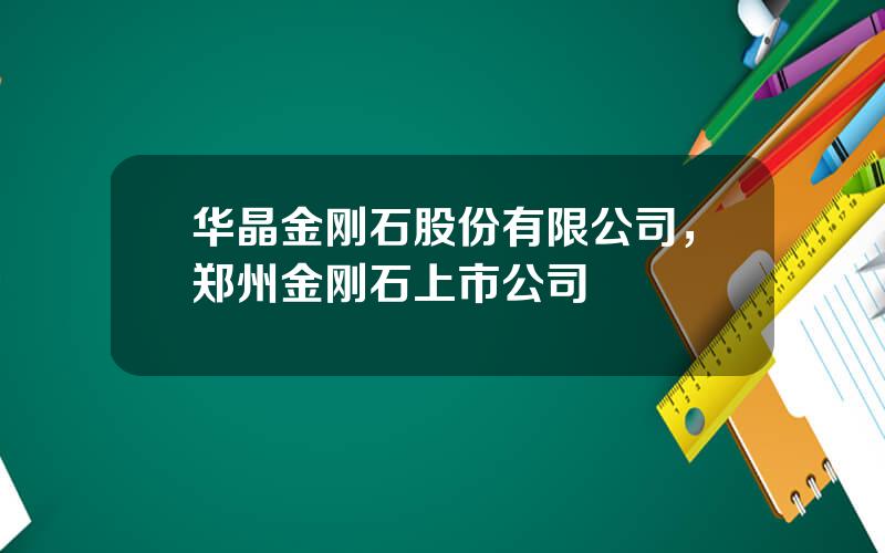 华晶金刚石股份有限公司，郑州金刚石上市公司