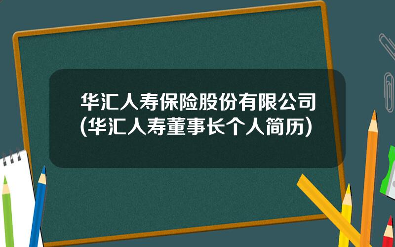 华汇人寿保险股份有限公司(华汇人寿董事长个人简历)