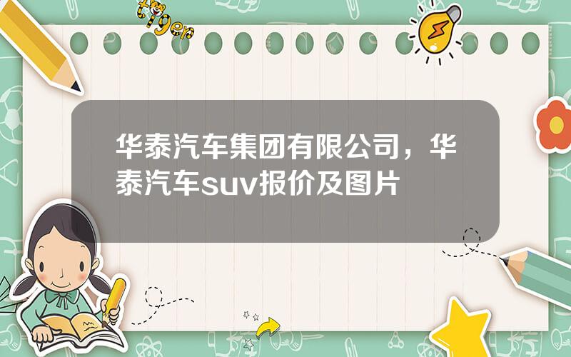 华泰汽车集团有限公司，华泰汽车suv报价及图片