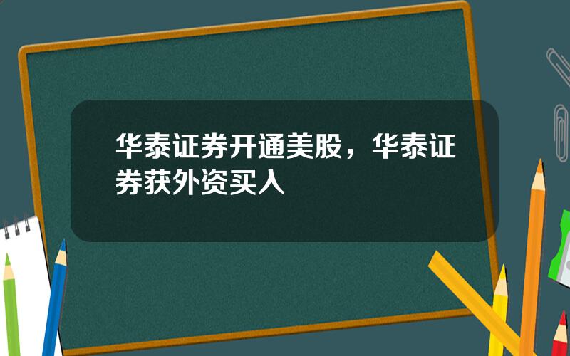 华泰证券开通美股，华泰证券获外资买入