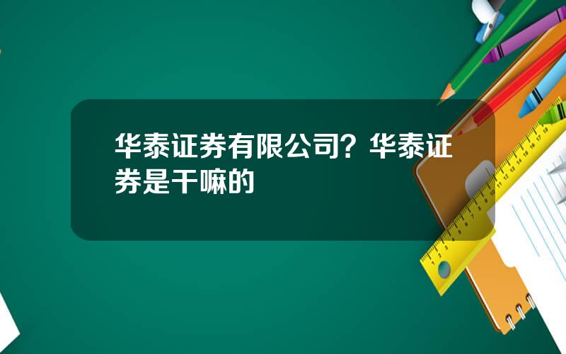 华泰证券有限公司？华泰证券是干嘛的