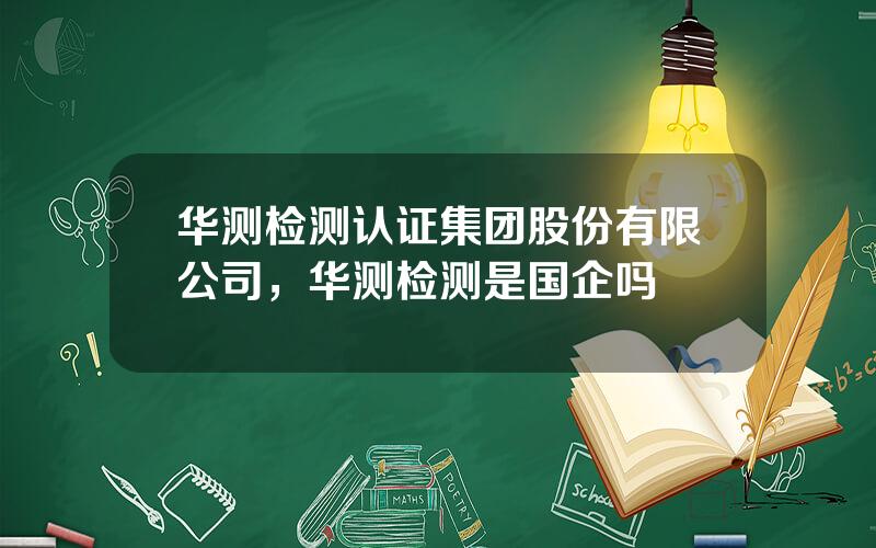 华测检测认证集团股份有限公司，华测检测是国企吗