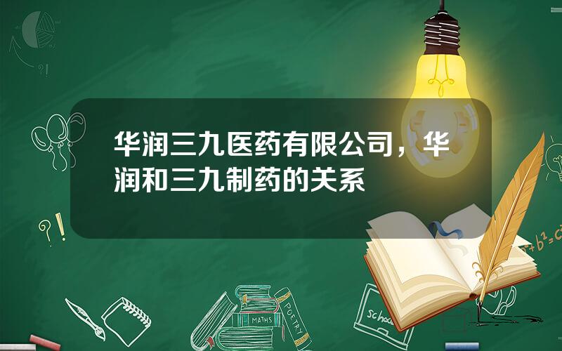 华润三九医药有限公司，华润和三九制药的关系