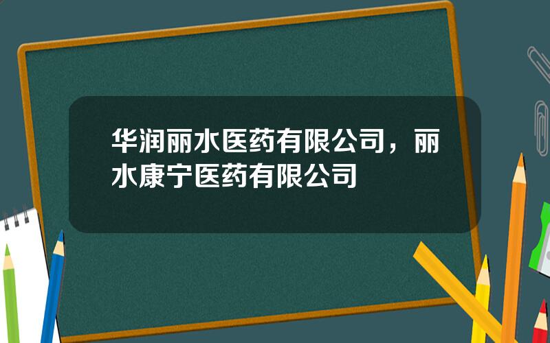 华润丽水医药有限公司，丽水康宁医药有限公司