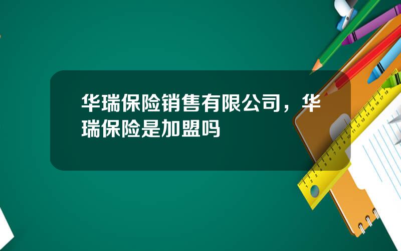 华瑞保险销售有限公司，华瑞保险是加盟吗