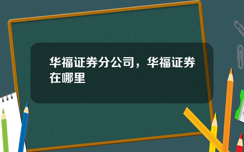 华福证券分公司，华福证券在哪里