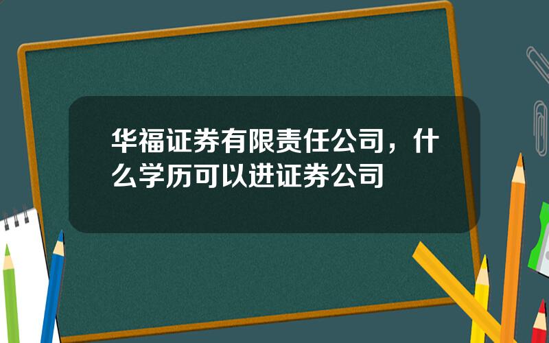 华福证券有限责任公司，什么学历可以进证券公司