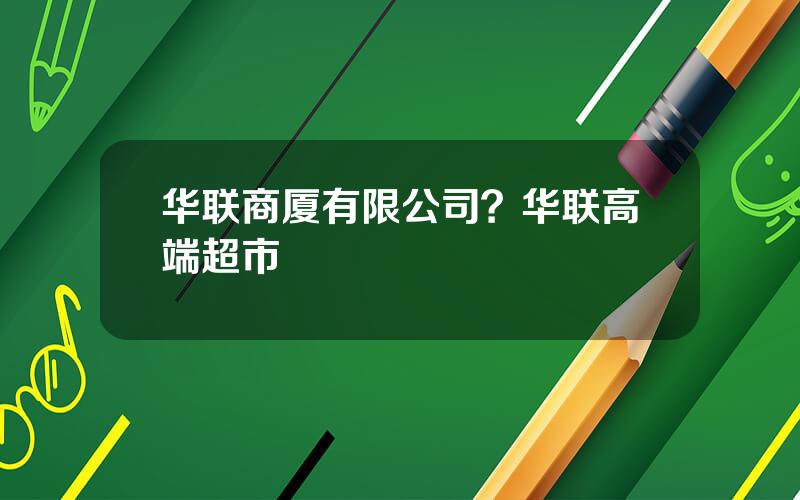 华联商厦有限公司？华联高端超市