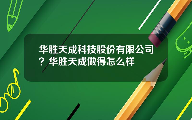 华胜天成科技股份有限公司？华胜天成做得怎么样