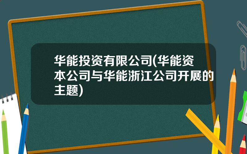 华能投资有限公司(华能资本公司与华能浙江公司开展的主题)