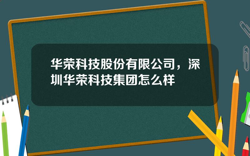 华荣科技股份有限公司，深圳华荣科技集团怎么样