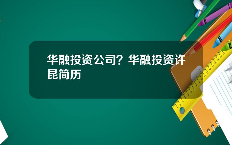 华融投资公司？华融投资许昆简历