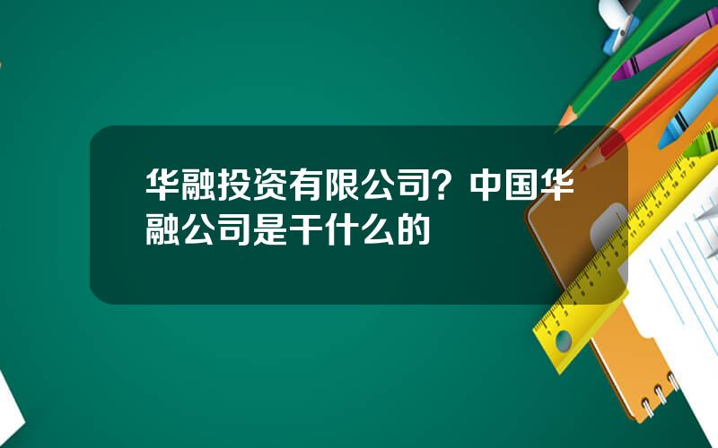 华融投资有限公司？中国华融公司是干什么的