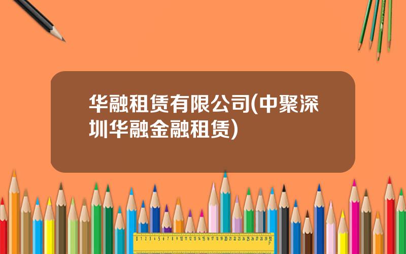 华融租赁有限公司(中聚深圳华融金融租赁)