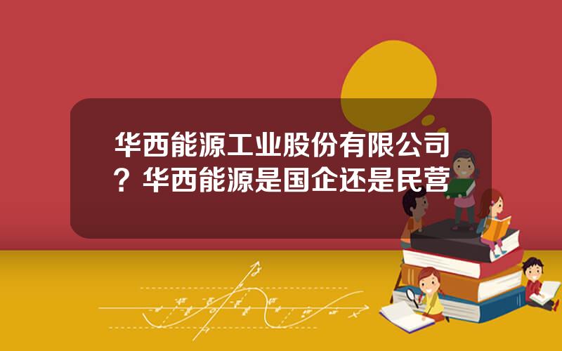 华西能源工业股份有限公司？华西能源是国企还是民营