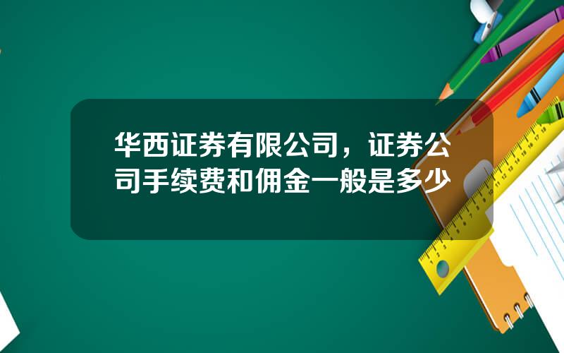 华西证券有限公司，证券公司手续费和佣金一般是多少