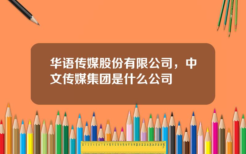 华语传媒股份有限公司，中文传媒集团是什么公司