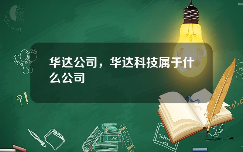 华达公司，华达科技属于什么公司