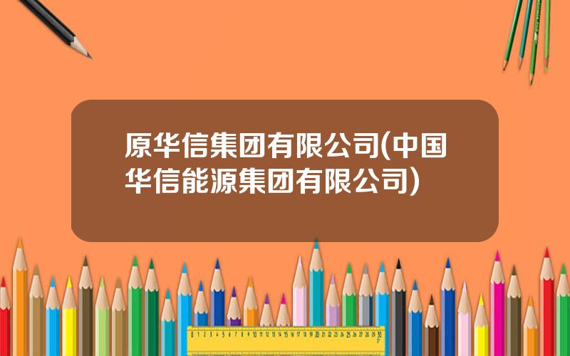 原华信集团有限公司(中国华信能源集团有限公司)