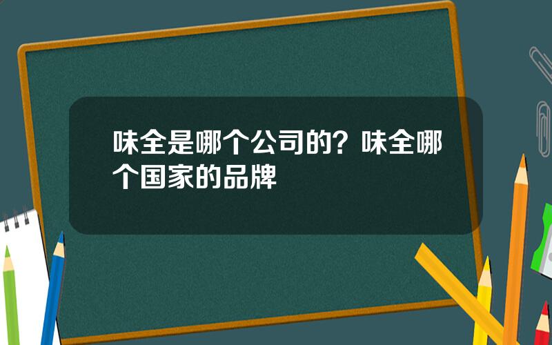 味全是哪个公司的？味全哪个国家的品牌