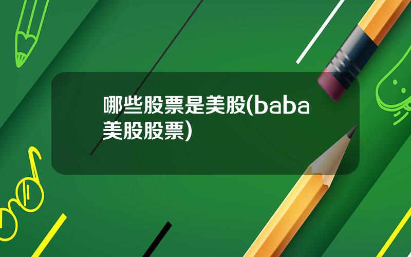 哪些股票是美股(baba美股股票)