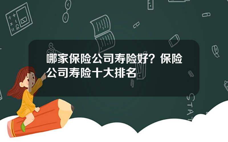 哪家保险公司寿险好？保险公司寿险十大排名