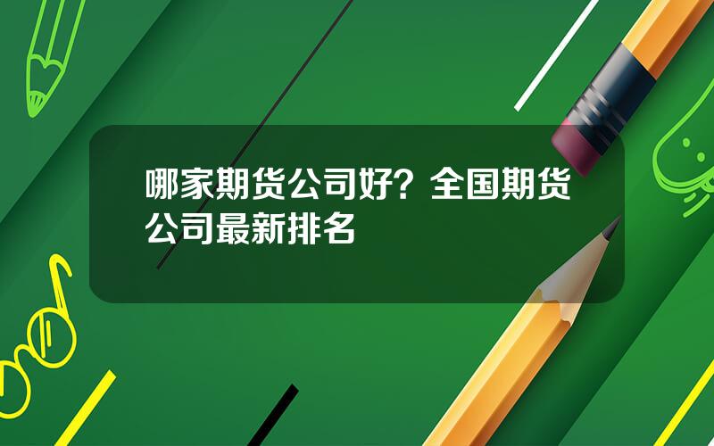 哪家期货公司好？全国期货公司最新排名