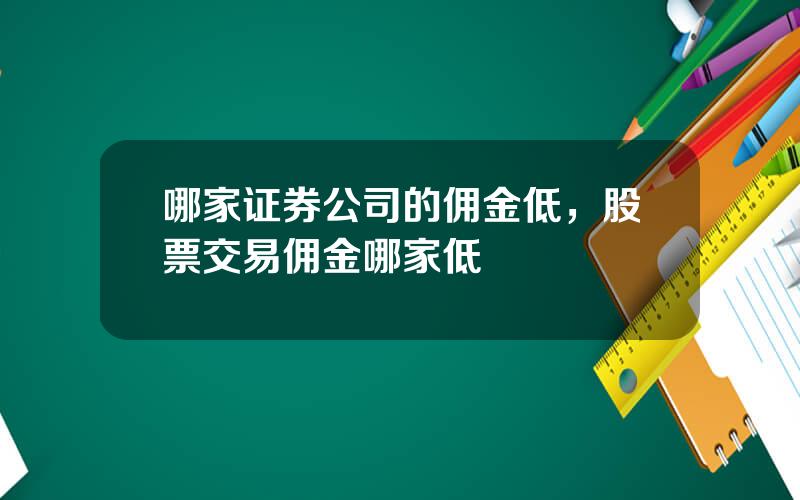 哪家证券公司的佣金低，股票交易佣金哪家低