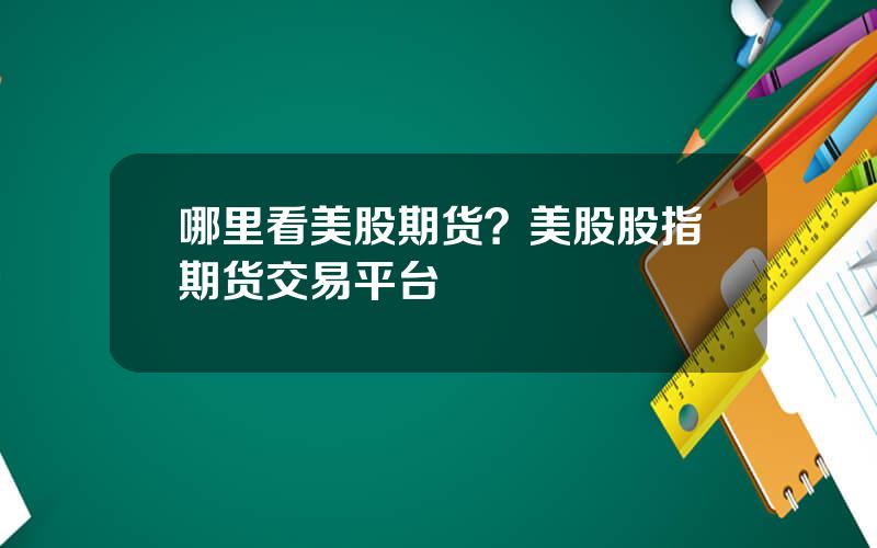 哪里看美股期货？美股股指期货交易平台