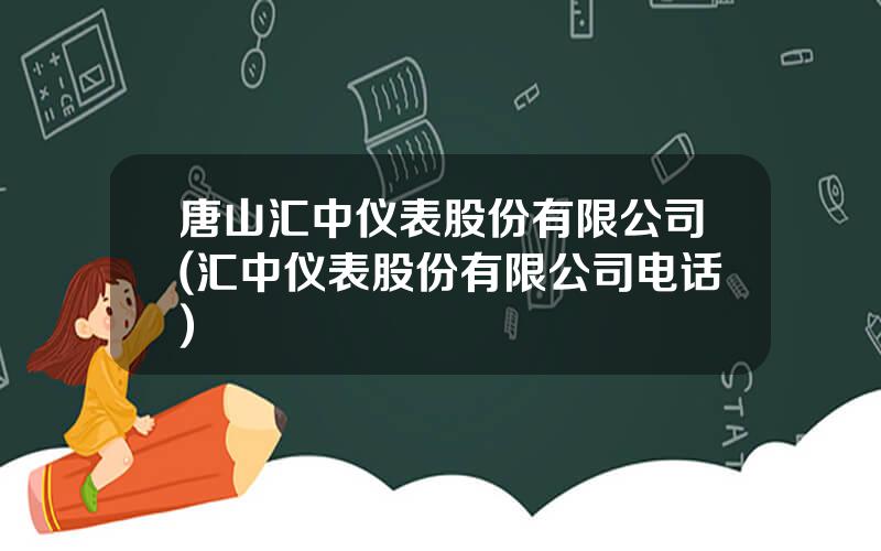 唐山汇中仪表股份有限公司(汇中仪表股份有限公司电话)