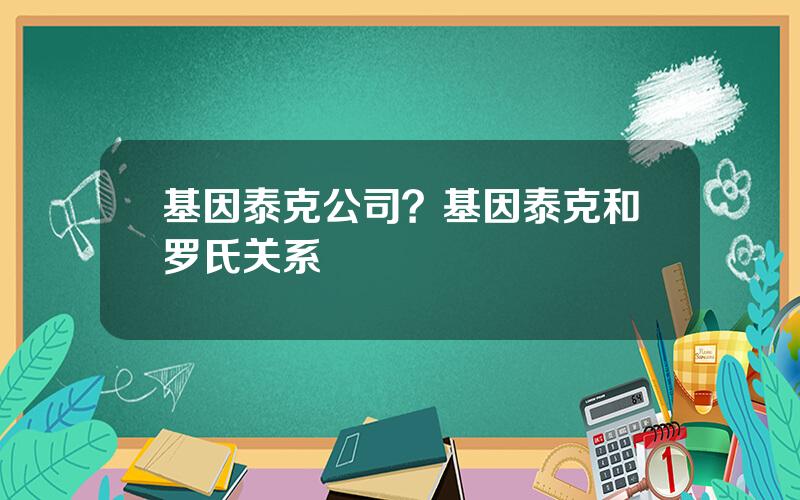 基因泰克公司？基因泰克和罗氏关系