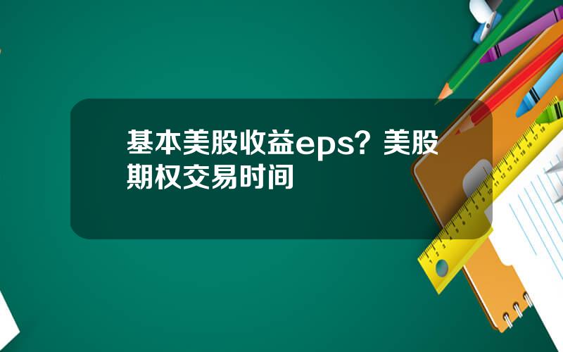 基本美股收益eps？美股期权交易时间