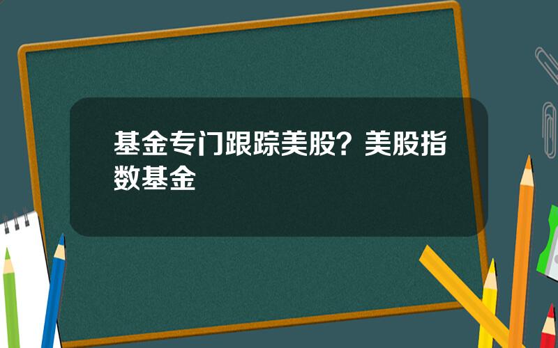 基金专门跟踪美股？美股指数基金