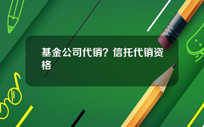 基金公司代销？信托代销资格