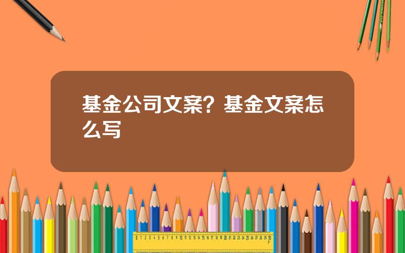 基金公司文案？基金文案怎么写