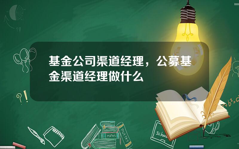 基金公司渠道经理，公募基金渠道经理做什么