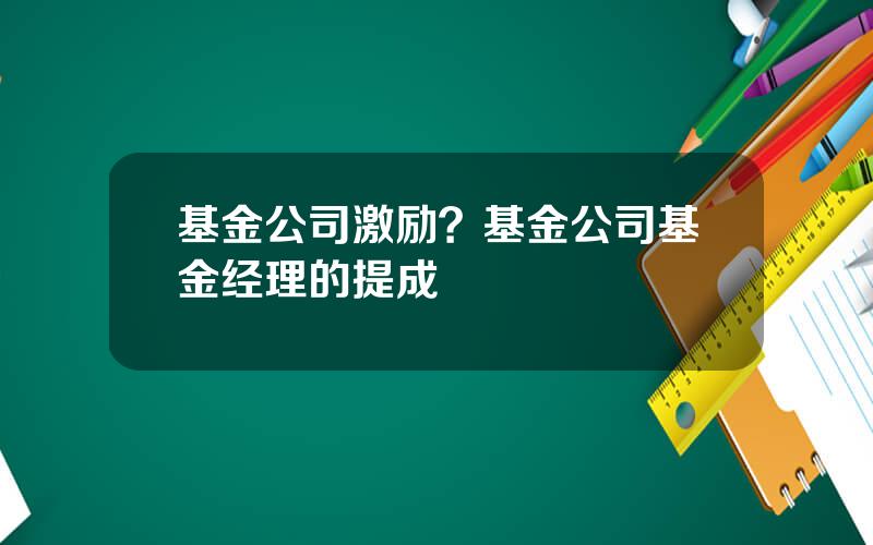 基金公司激励？基金公司基金经理的提成