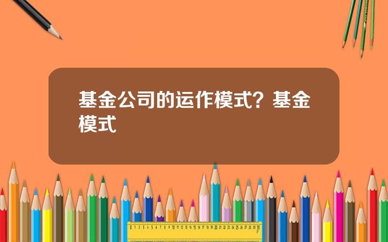 基金公司的运作模式？基金模式