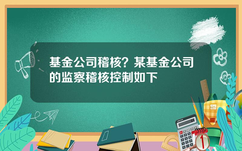 基金公司稽核？某基金公司的监察稽核控制如下