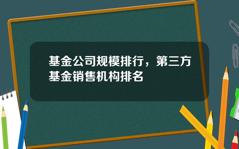 基金公司规模排行，第三方基金销售机构排名