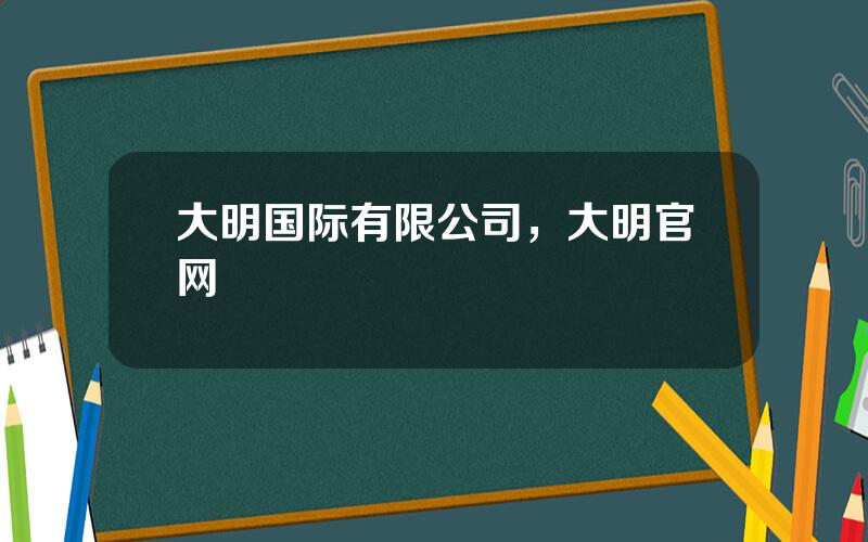 大明国际有限公司，大明官网