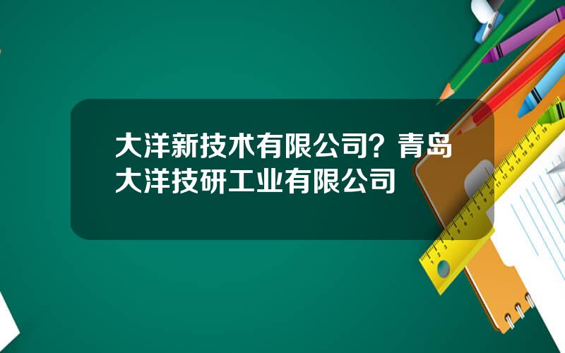 大洋新技术有限公司？青岛大洋技研工业有限公司