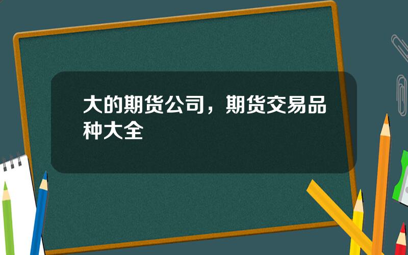 大的期货公司，期货交易品种大全